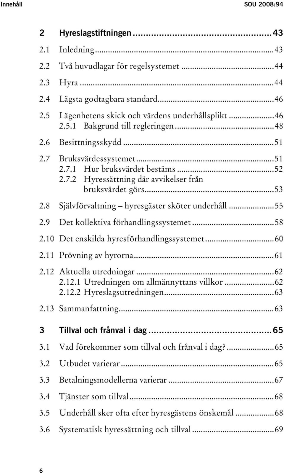 ..53 2.8 Självförvaltning hyresgäster sköter underhåll...55 2.9 Det kollektiva förhandlingssystemet...58 2.10 Det enskilda hyresförhandlingssystemet...60 2.11 Prövning av hyrorna...61 2.