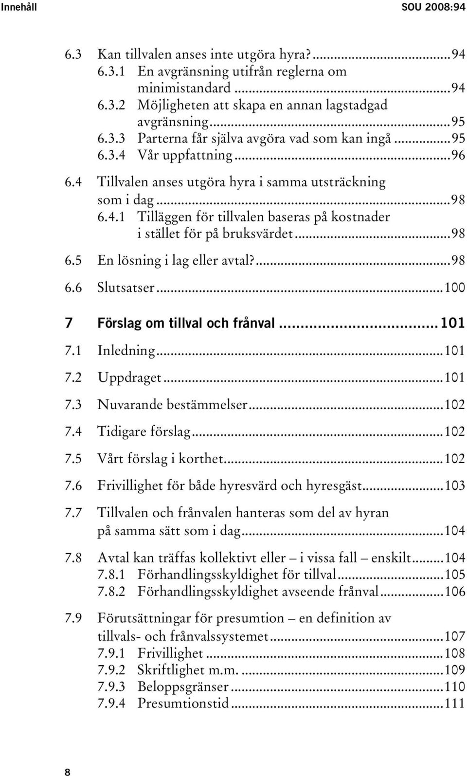 ...98 6.6 Slutsatser...100 7 Förslag om tillval och frånval...101 7.1 Inledning...101 7.2 Uppdraget...101 7.3 Nuvarande bestämmelser...102 7.4 Tidigare förslag...102 7.5 Vårt förslag i korthet...102 7.6 Frivillighet för både hyresvärd och hyresgäst.