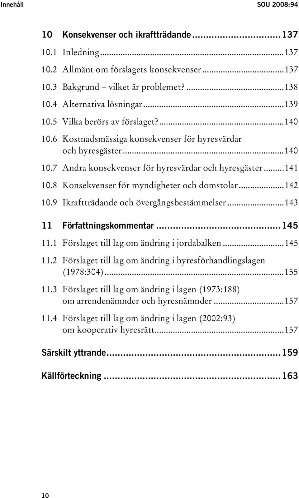 8 Konsekvenser för myndigheter och domstolar...142 10.9 Ikraftträdande och övergångsbestämmelser...143 11 Författningskommentar...145 11.