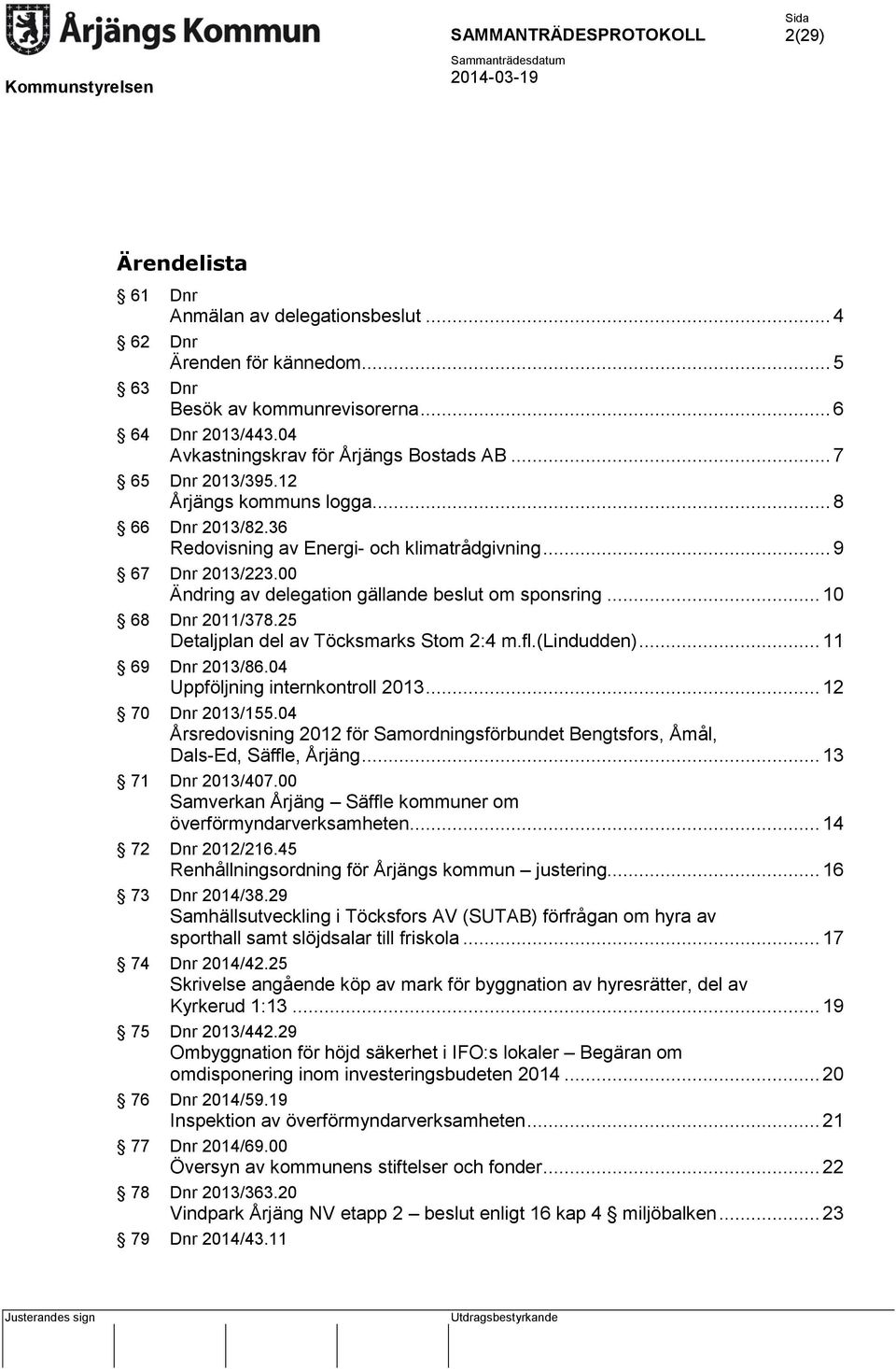 00 Ändring av delegation gällande beslut om sponsring... 10 68 Dnr 2011/378.25 Detaljplan del av Töcksmarks Stom 2:4 m.fl.(lindudden)... 11 69 Dnr 2013/86.04 Uppföljning internkontroll 2013.