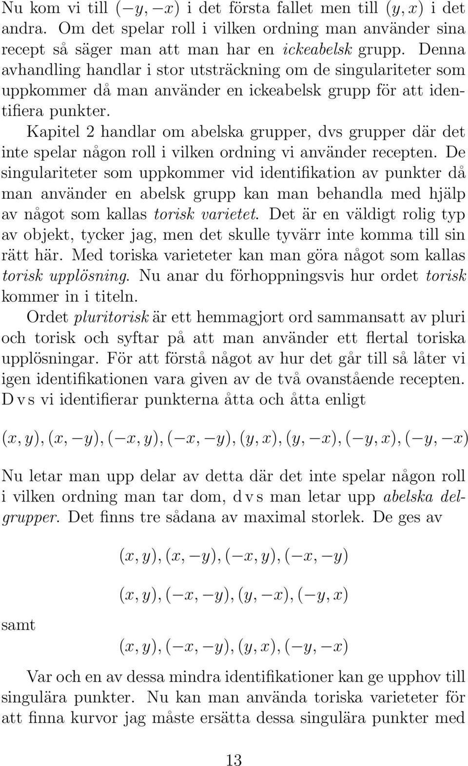 Kapitel 2 handlar om abelska grupper, dvs grupper där det inte spelar någon roll i vilken ordning vi använder recepten.