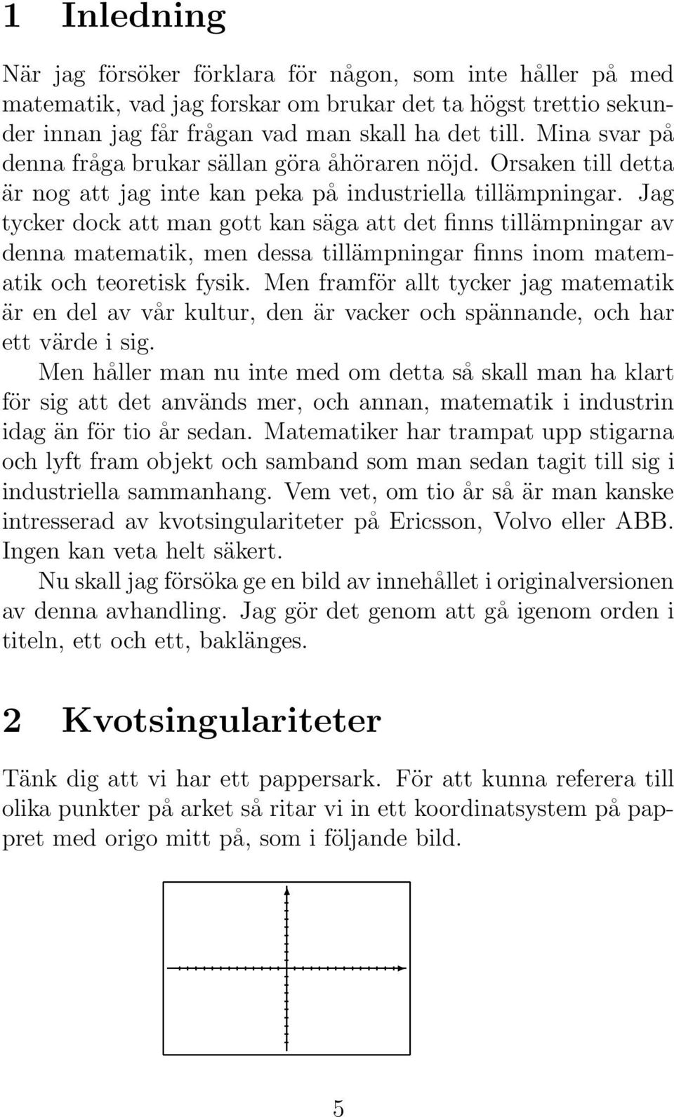 Jag tycker dock att man gott kan säga att det finns tillämpningar av denna matematik, men dessa tillämpningar finns inom matematik och teoretisk fysik.