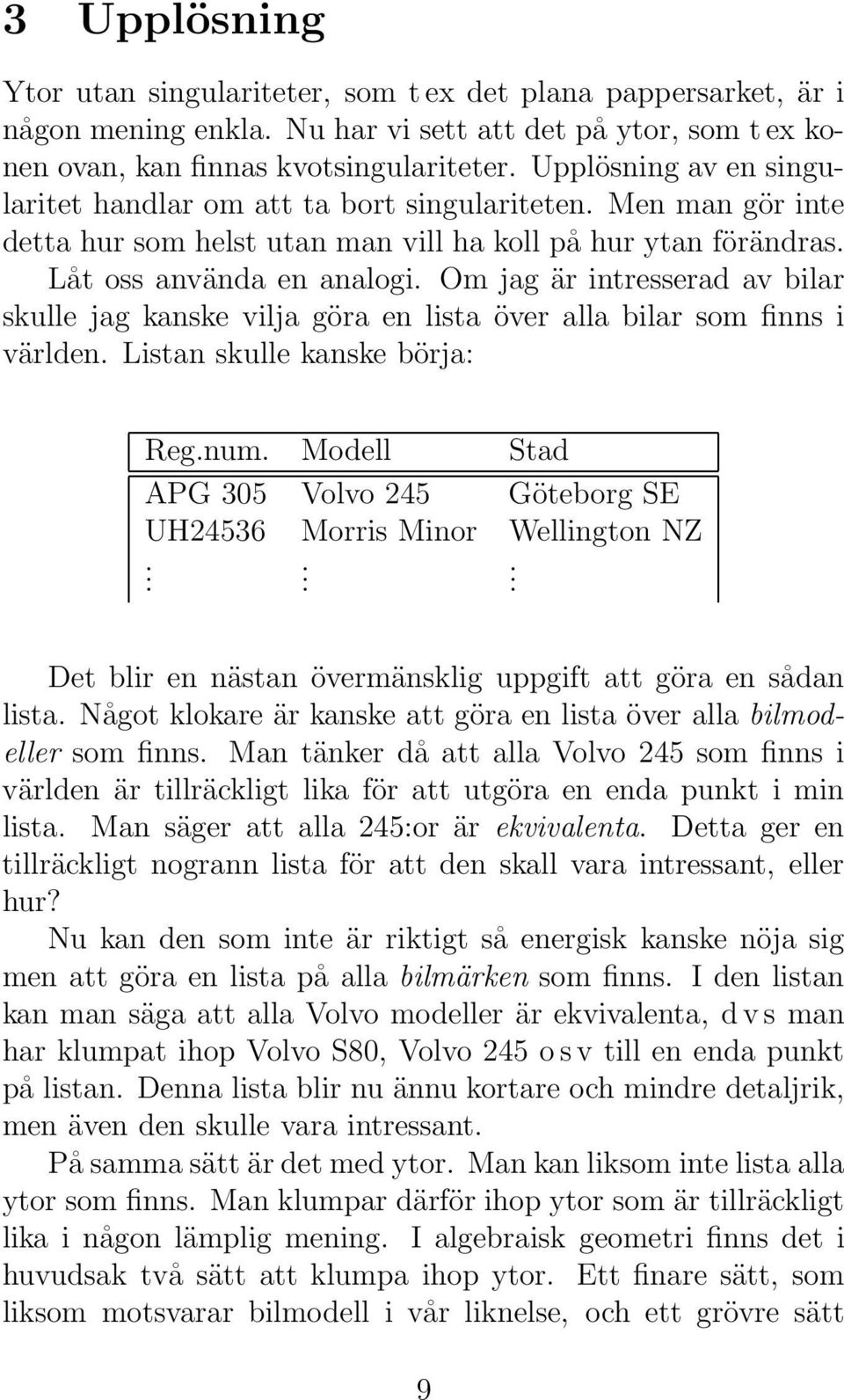 Om jag är intresserad av bilar skulle jag kanske vilja göra en lista över alla bilar som finns i världen. Listan skulle kanske börja: Reg.num.