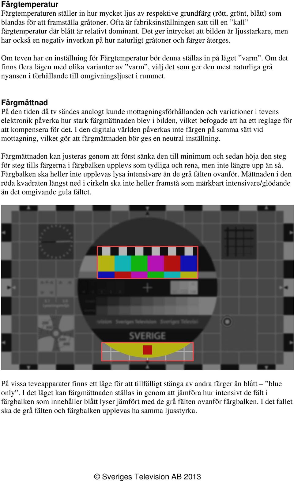 Det ger intrycket att bilden är ljusstarkare, men har också en negativ inverkan på hur naturligt gråtoner och färger återges.