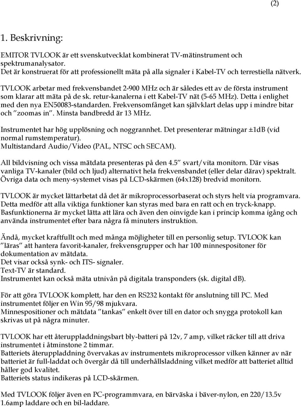 TVLOOK arbetar med frekvensbandet 2-900 MHz och är således ett av de första instrument som klarar att mäta på de sk. retur-kanalerna i ett Kabel-TV nät (5-65 MHz).