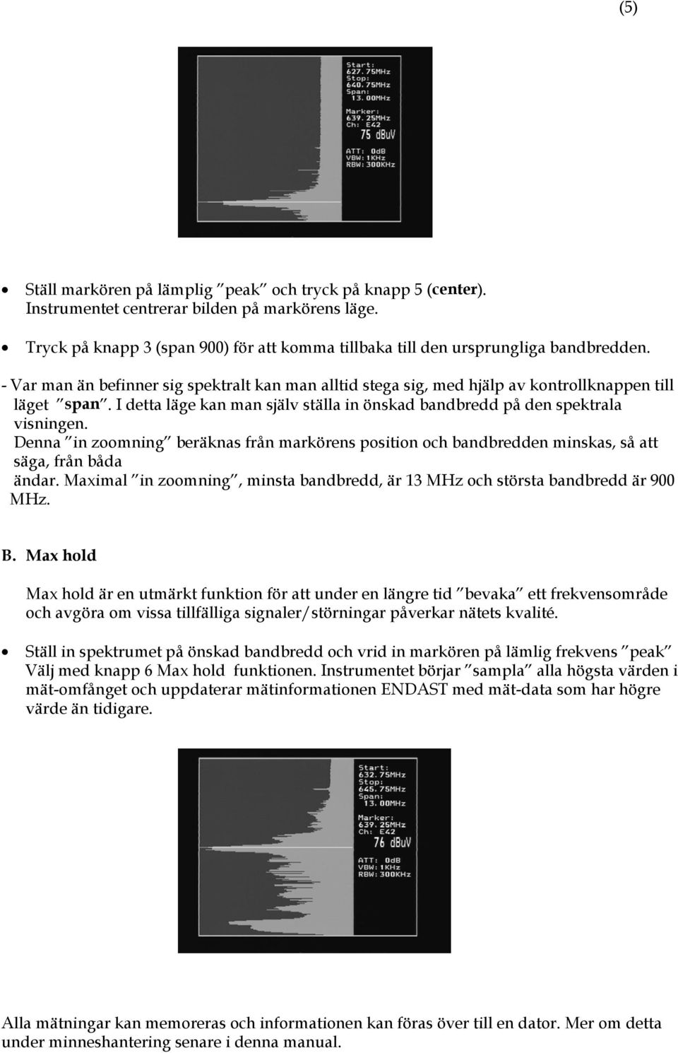 Denna in zoomning beräknas från markörens position och bandbredden minskas, så att säga, från båda ändar. Maximal in zoomning, minsta bandbredd, är 13 MHz och största bandbredd är 900 MHz. B.