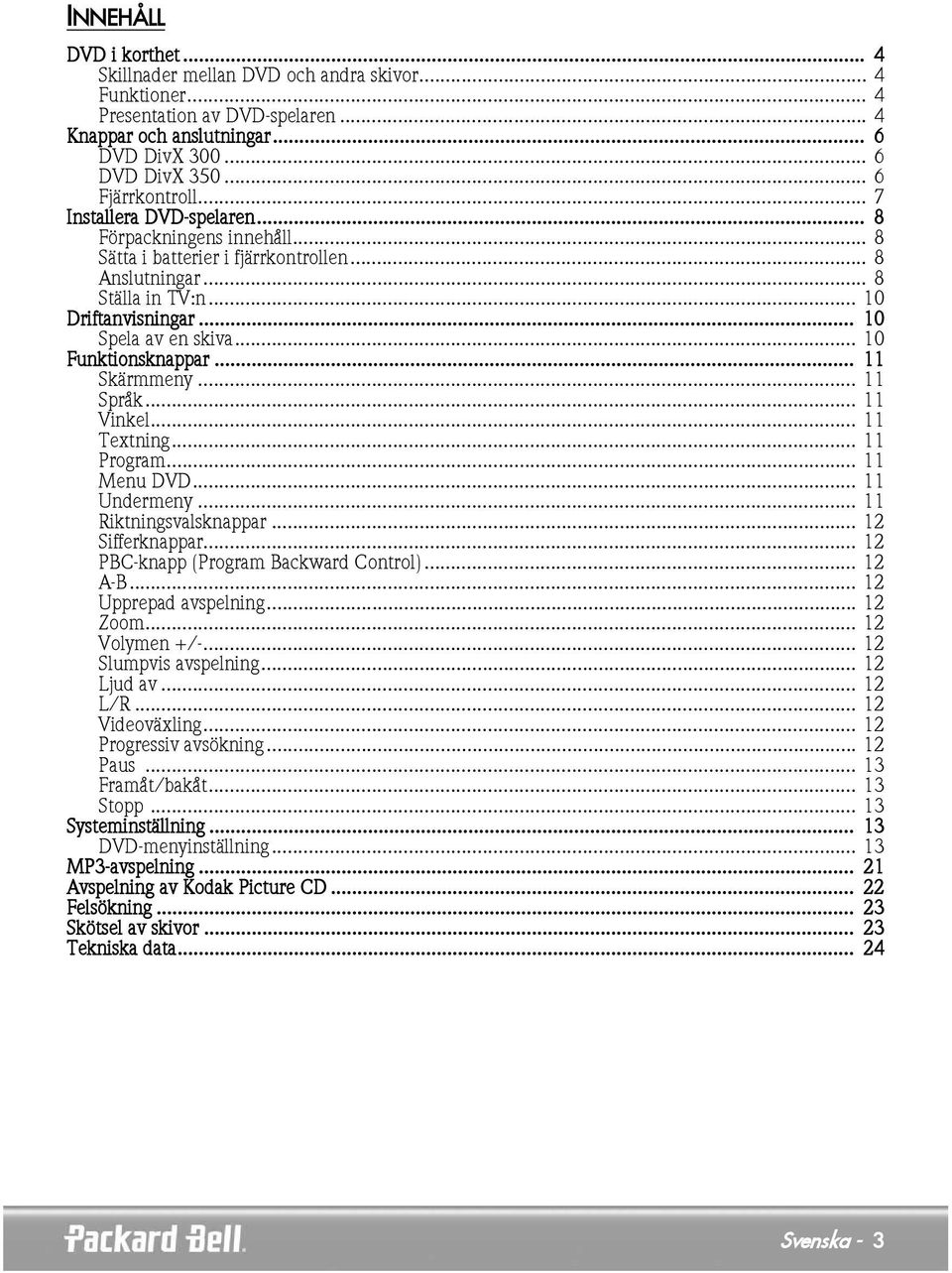 .. 10 Funktionsknappar... 11 Skärmmeny... 11 Språk... 11 Vinkel... 11 Textning... 11 Program... 11 Menu DVD... 11 Undermeny... 11 Riktningsvalsknappar... 12 Sifferknappar.