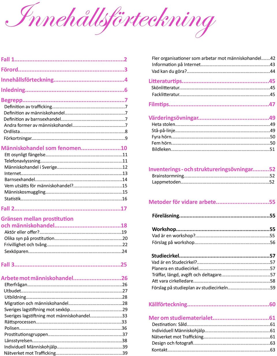 ..13 Barnsexhandel...14 Vem utsätts för människohandel?...15 Människosmuggling...15 Statistik...16 Fall 2...17 Gränsen mellan prostitution och människohandel...18 Aktör eller offer?