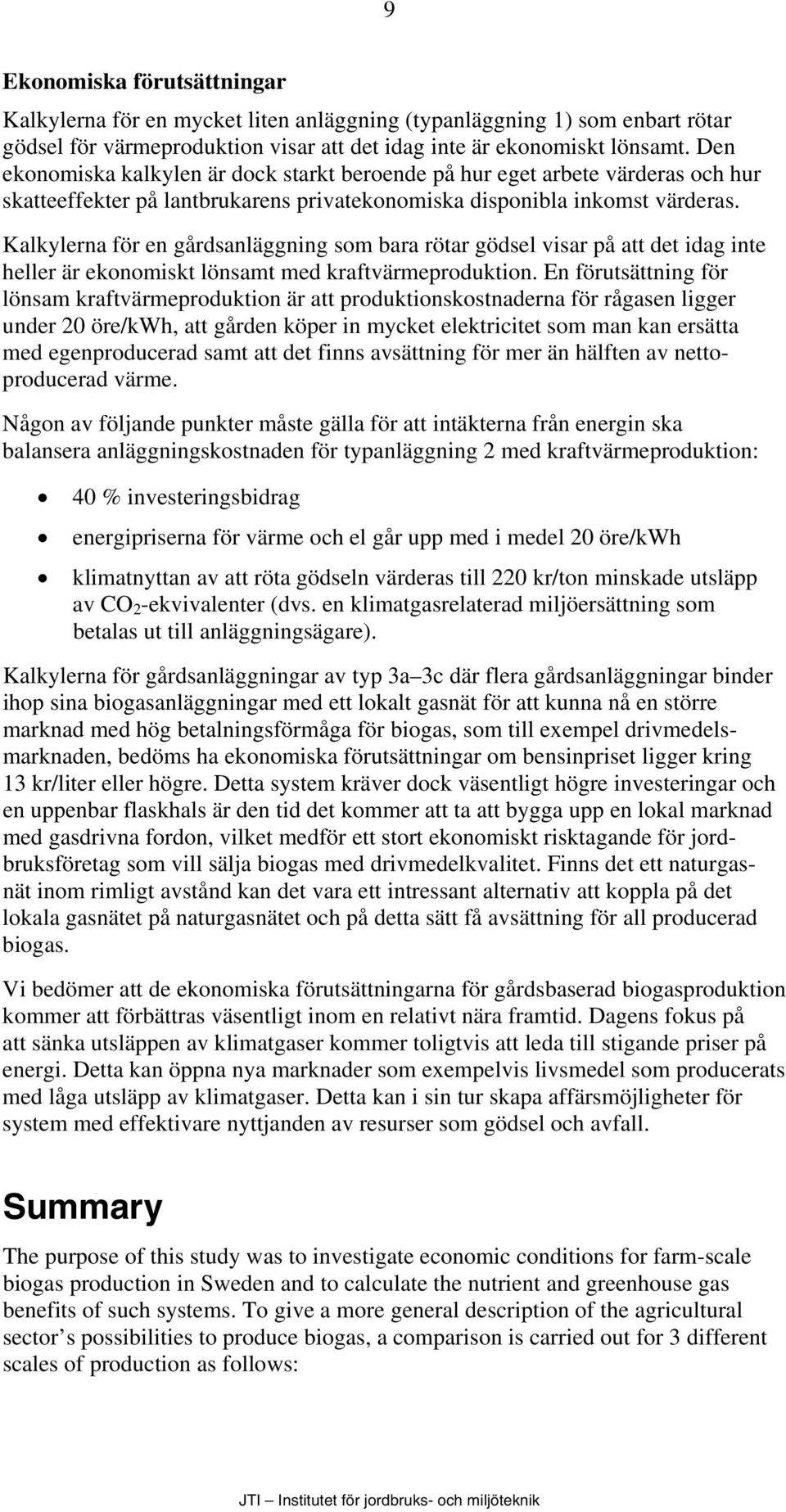 Kalkylerna för en gårdsanläggning som bara rötar gödsel visar på att det idag inte heller är ekonomiskt lönsamt med kraftvärmeproduktion.