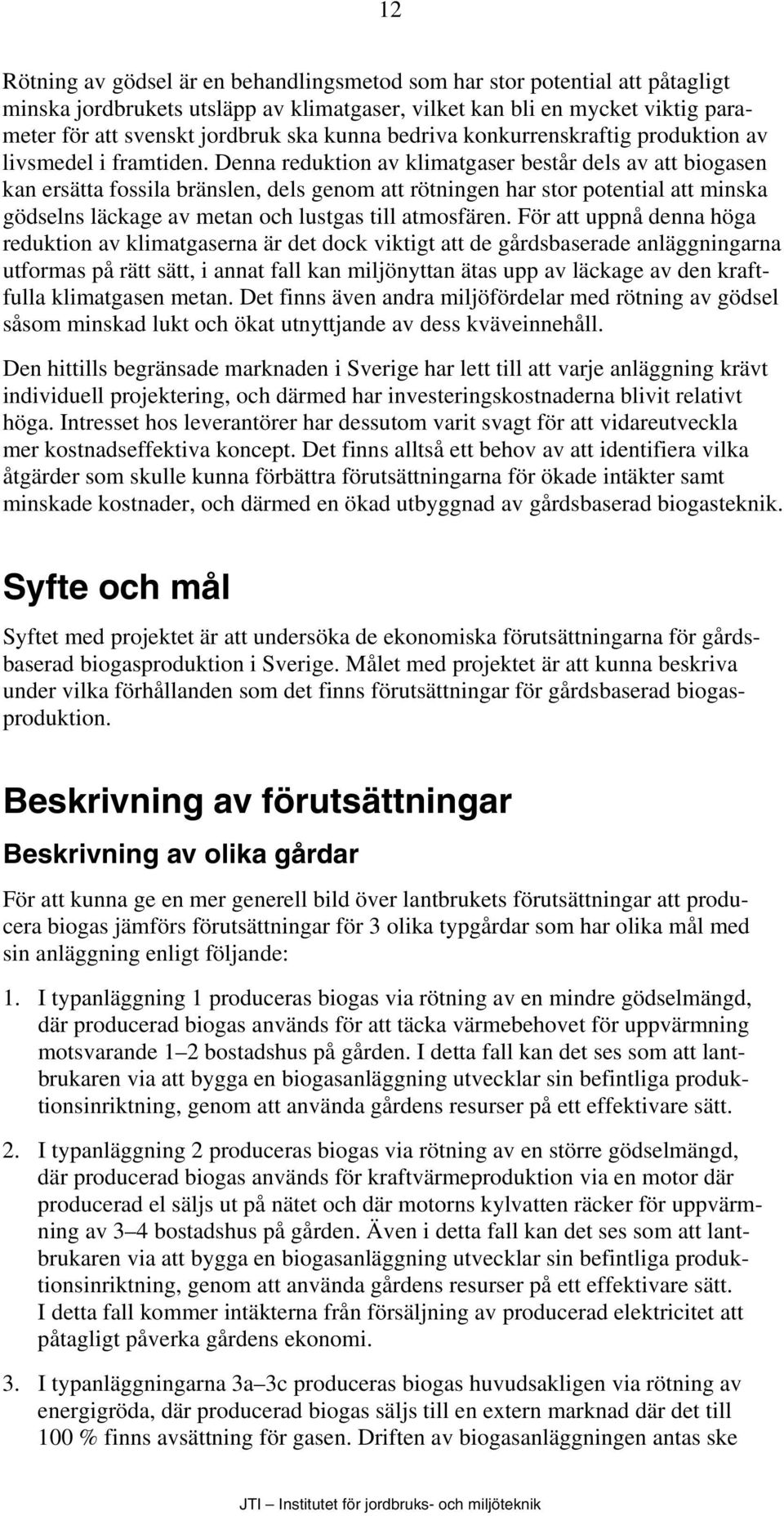 Denna reduktion av klimatgaser består dels av att biogasen kan ersätta fossila bränslen, dels genom att rötningen har stor potential att minska gödselns läckage av metan och lustgas till atmosfären.