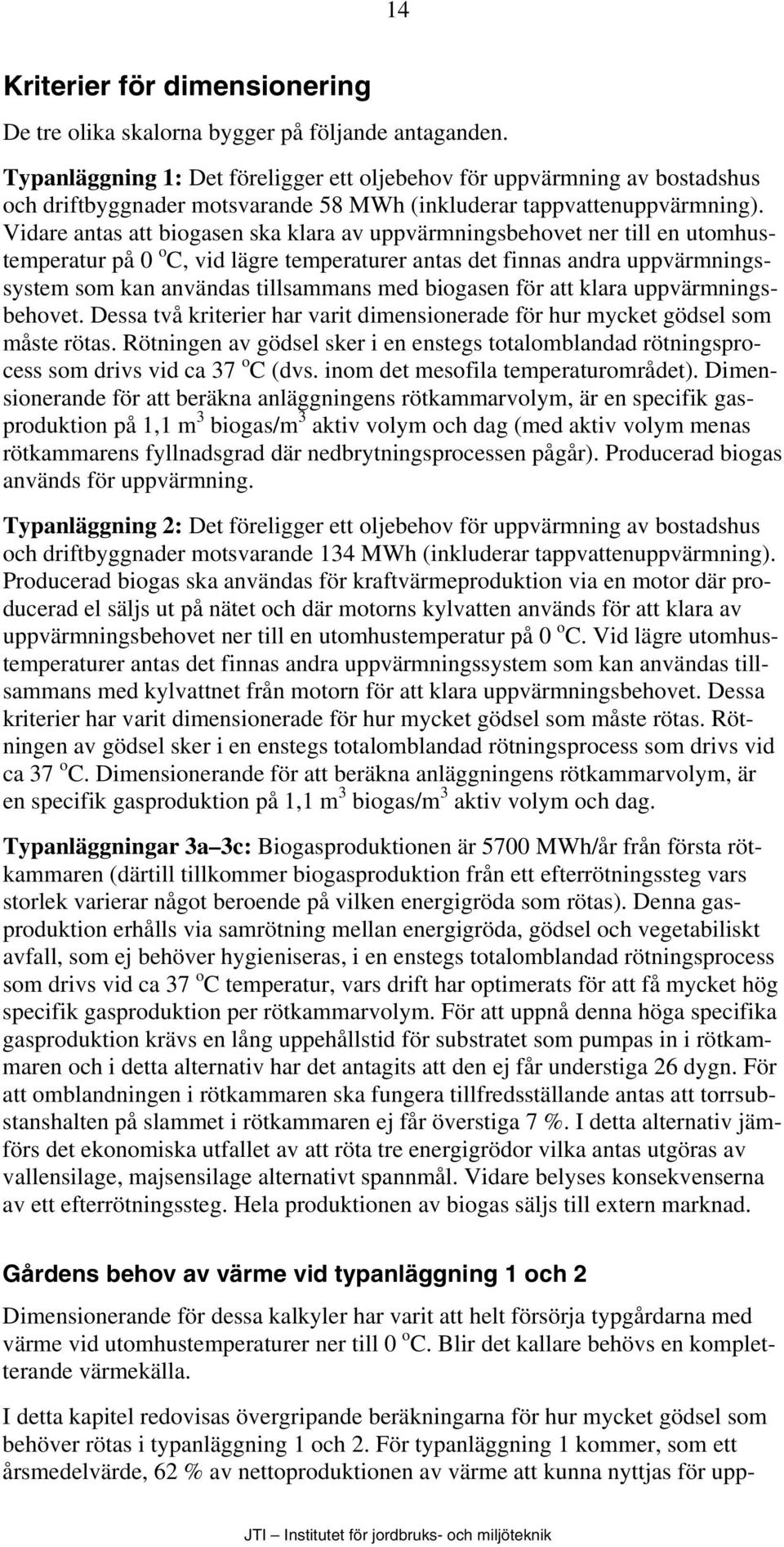 Vidare antas att biogasen ska klara av uppvärmningsbehovet ner till en utomhustemperatur på 0 o C, vid lägre temperaturer antas det finnas andra uppvärmningssystem som kan användas tillsammans med