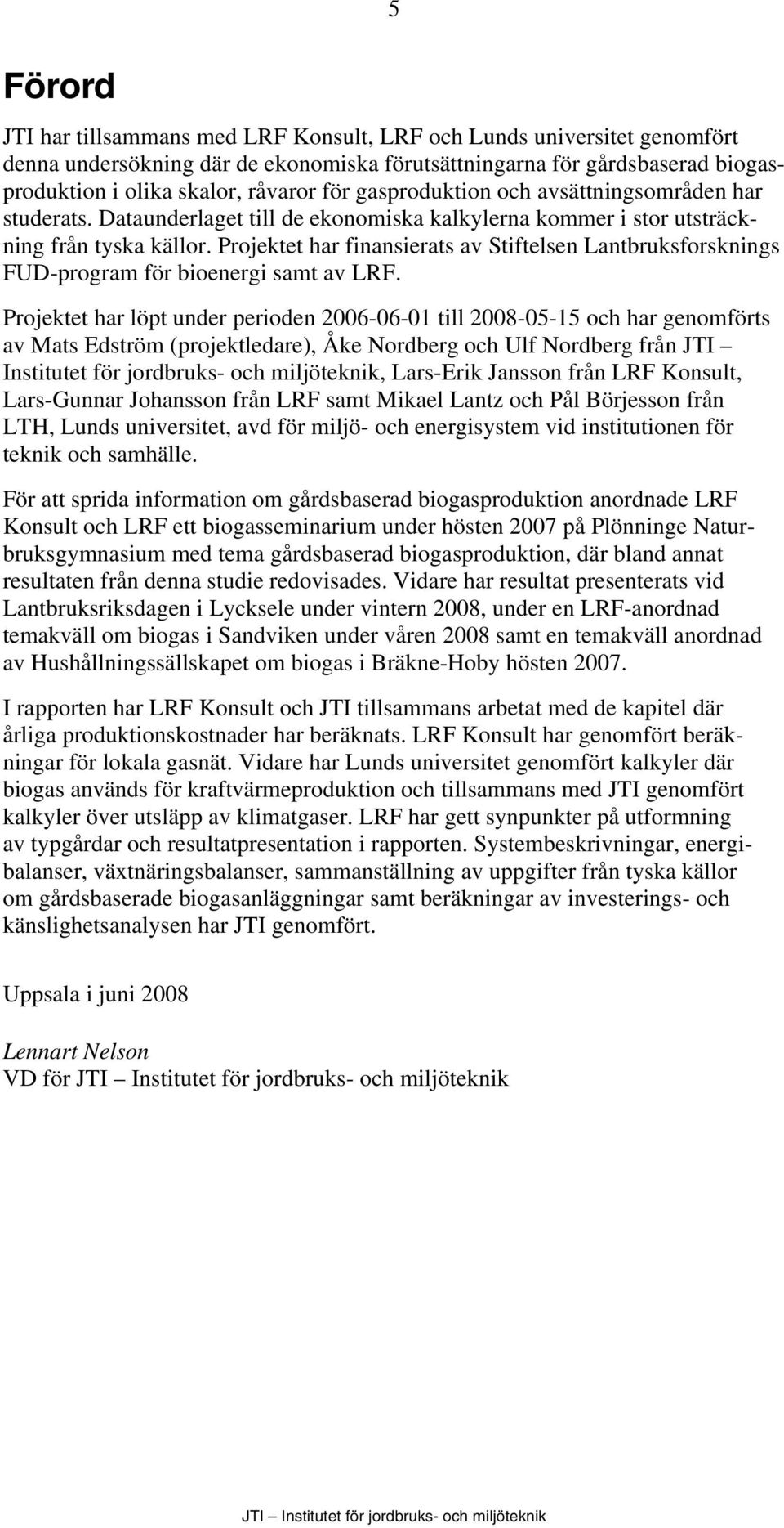 Projektet har finansierats av Stiftelsen Lantbruksforsknings FUD-program för bioenergi samt av LRF.