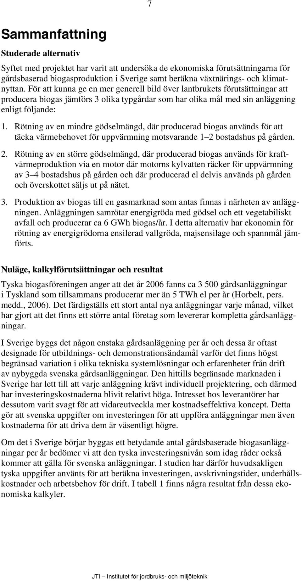 Rötning av en mindre gödselmängd, där producerad biogas används för att täcka värmebehovet för uppvärmning motsvarande 1 2 