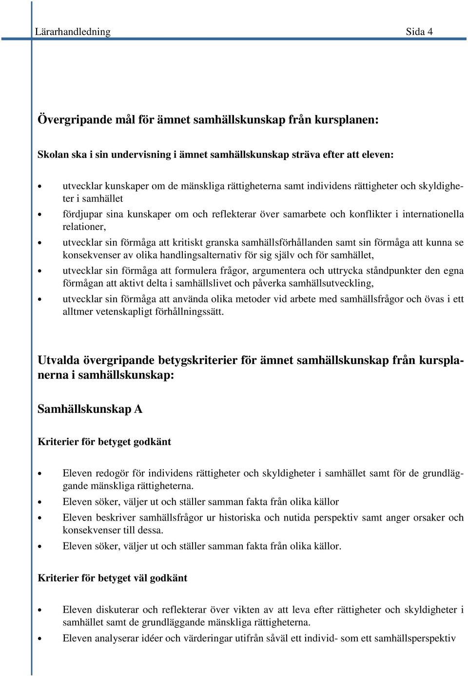 att kritiskt granska samhällsförhållanden samt sin förmåga att kunna se konsekvenser av olika handlingsalternativ för sig själv och för samhället, utvecklar sin förmåga att formulera frågor,