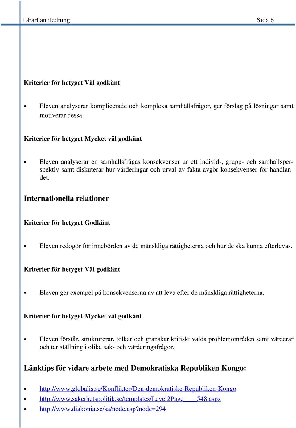 konsekvenser för handlandet. Internationella relationer Kriterier för betyget Godkänt Eleven redogör för innebörden av de mänskliga rättigheterna och hur de ska kunna efterlevas.