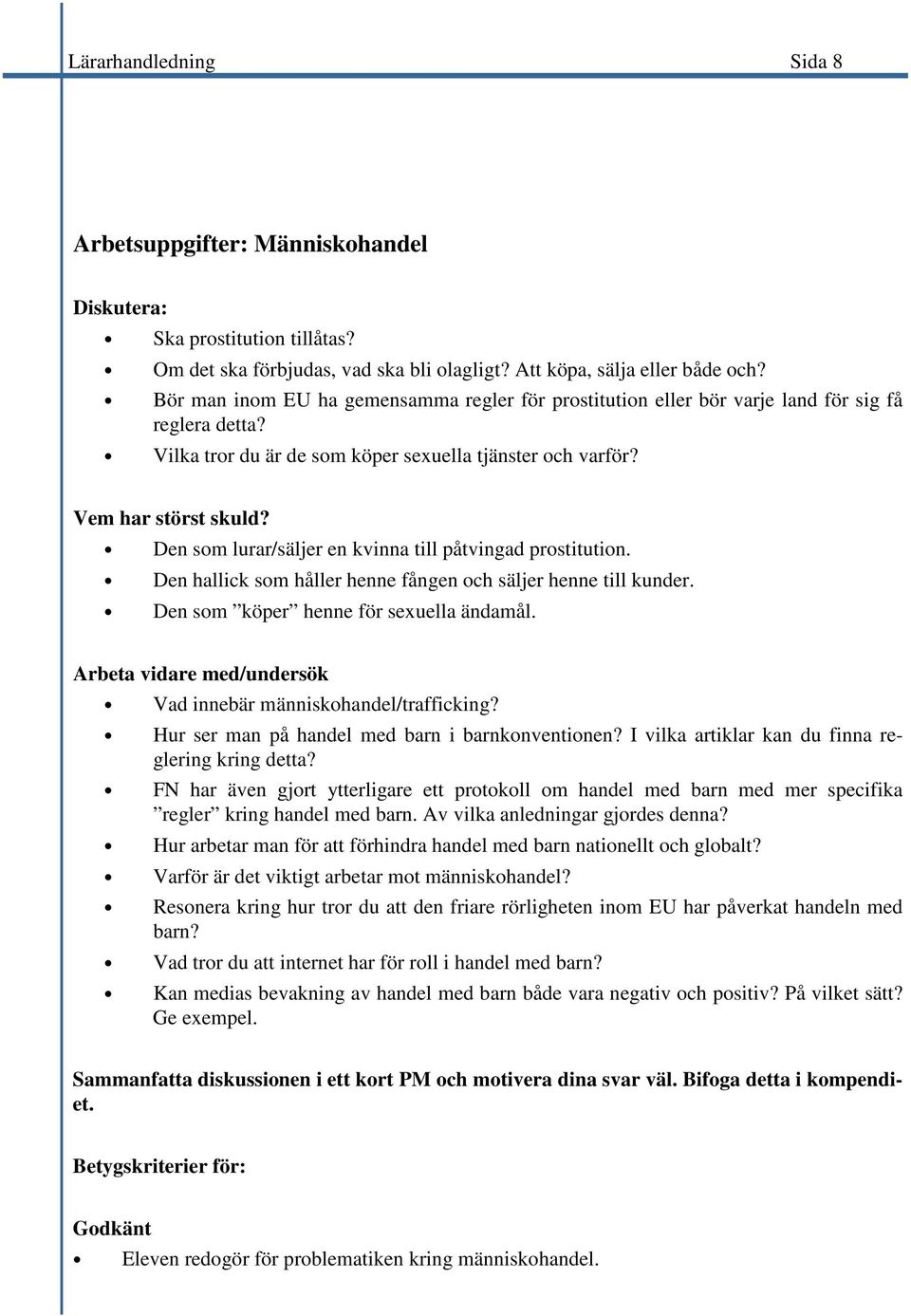 Den som lurar/säljer en kvinna till påtvingad prostitution. Den hallick som håller henne fången och säljer henne till kunder. Den som köper henne för sexuella ändamål.