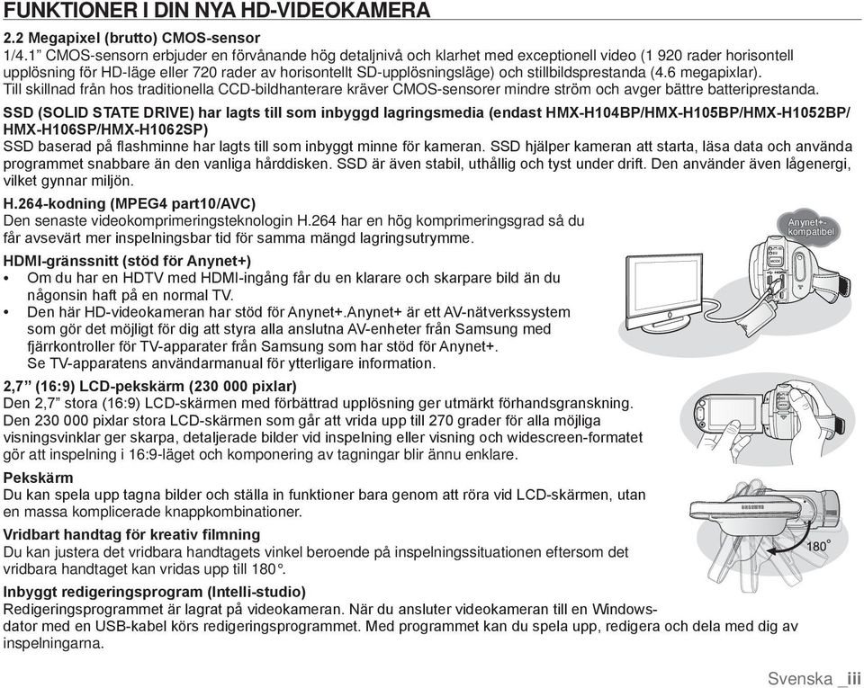 stillbildsprestanda (4.6 megapixlar). Till skillnad från hos traditionella CCD-bildhanterare kräver CMOS-sensorer mindre ström och avger bättre batteriprestanda.