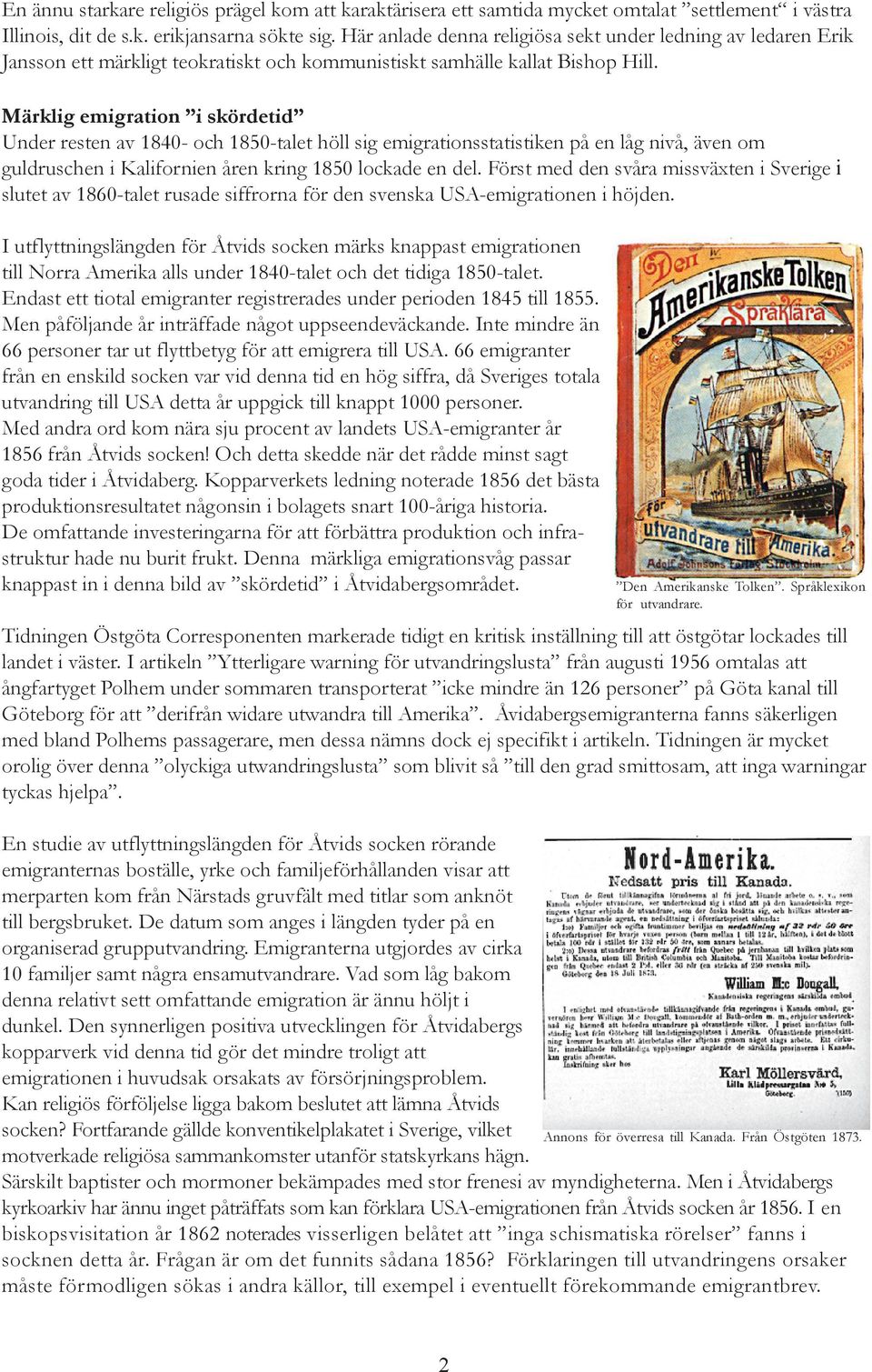 Märklig emigration i skördetid Under resten av 1840- och 1850-talet höll sig emigrationsstatistiken på en låg nivå, även om guldruschen i Kalifornien åren kring 1850 lockade en del.