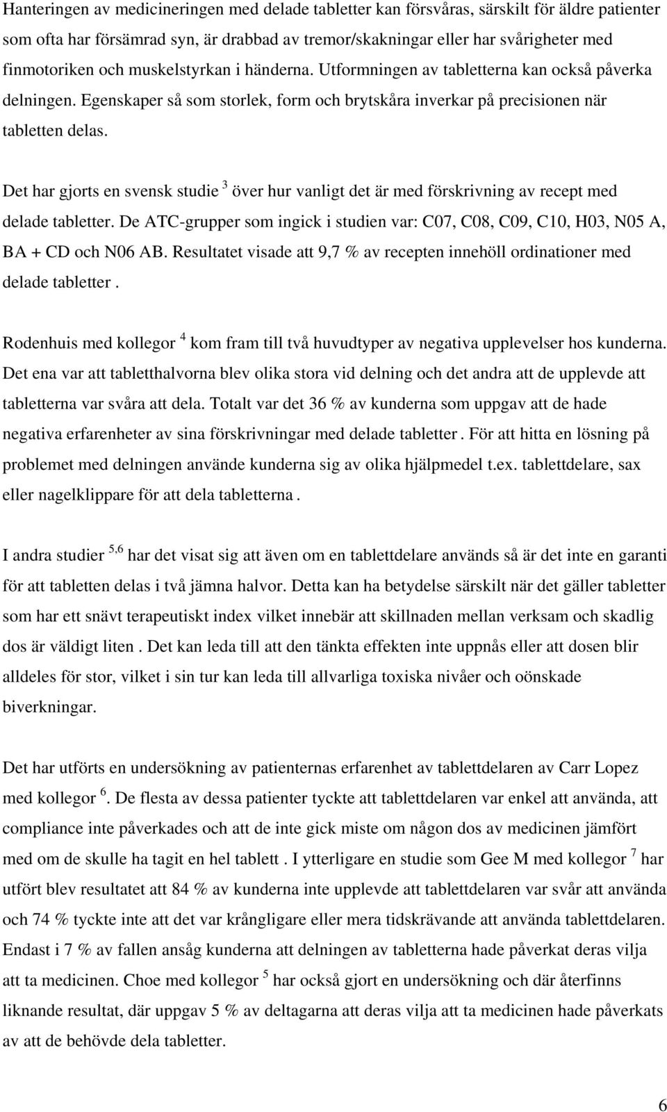 Det har gjorts en svensk studie 3 över hur vanligt det är med förskrivning av recept med delade tabletter. De ATC-grupper som ingick i studien var: C07, C08, C09, C10, H03, N05 A, BA + CD och N06 AB.