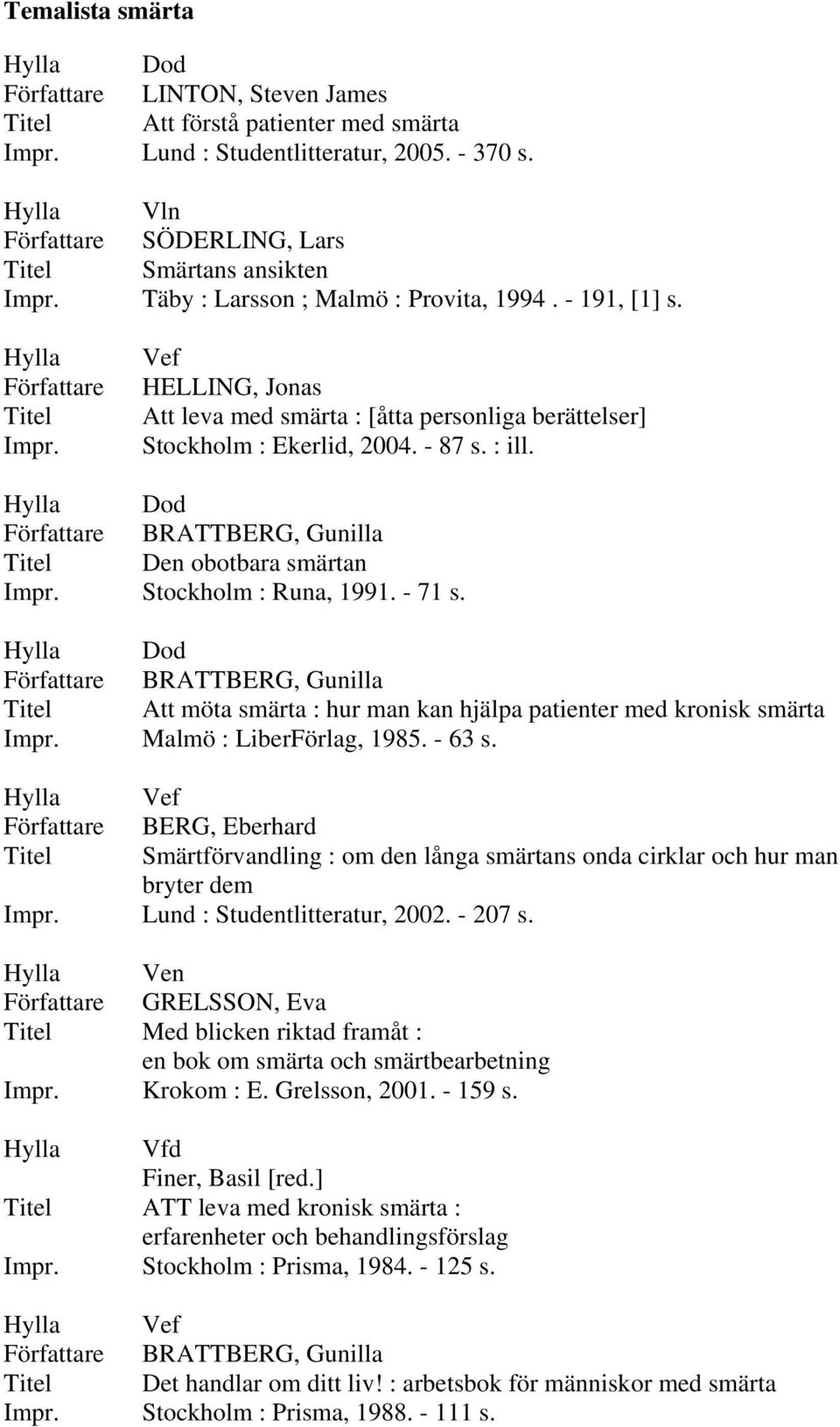 Dod BRATTBERG, Gunilla Att möta smärta : hur man kan hjälpa patienter med kronisk smärta Malmö : LiberFörlag, 1985. - 63 s.