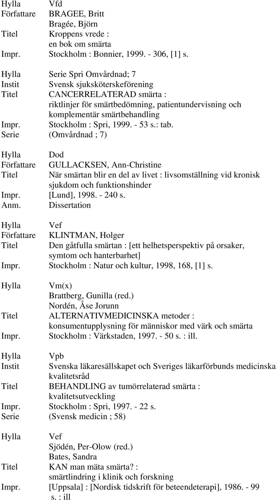 : tab. Serie (Omvårdnad ; 7) Dod GULLACKSEN, Ann-Christine När smärtan blir en del av livet : livsomställning vid kronisk sjukdom och funktionshinder [Lund], 1998. - 240 s. Anm.