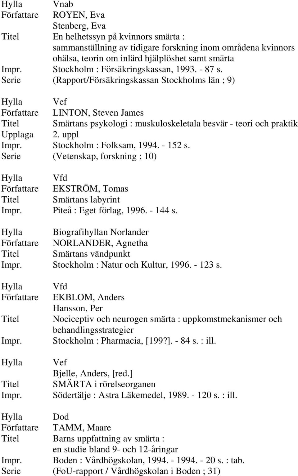 uppl Stockholm : Folksam, 1994. - 152 s. Serie (Vetenskap, forskning ; 10) EKSTRÖM, Tomas Smärtans labyrint Piteå : Eget förlag, 1996. - 144 s.