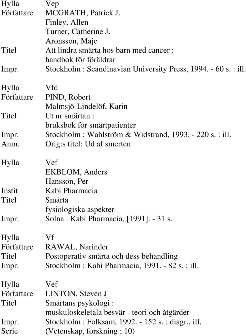 Orig:s titel: Ud af smerten EKBLOM, Anders Hansson, Per Instit Kabi Pharmacia Smärta fysiologiska aspekter Solna : Kabi Pharmacia, [1991]. - 31 s.