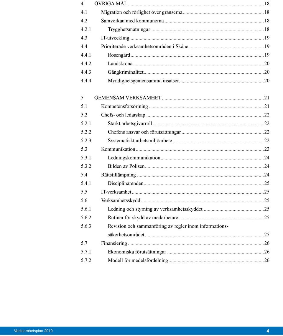 ..22 5.2.1 Stärkt arbetsgivarroll...22 5.2.2 Chefens ansvar och förutsättningar...22 5.2.3 Systematiskt arbetsmiljöarbete...22 5.3 Kommunikation...23 5.3.1 Ledningskommunikation...24 5.3.2 Bilden av Polisen.