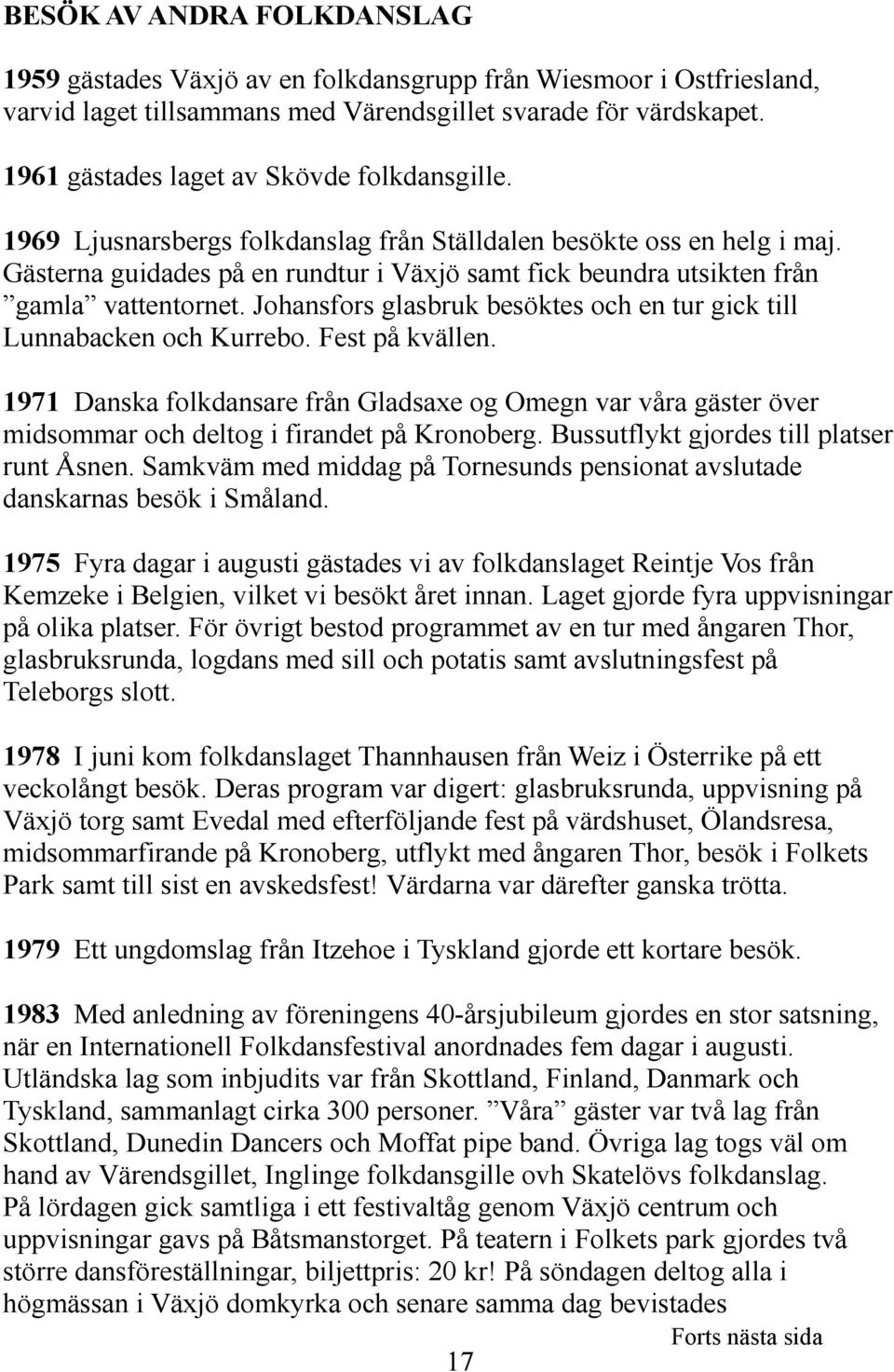 Gästerna guidades på en rundtur i Växjö samt fick beundra utsikten från gamla vattentornet. Johansfors glasbruk besöktes och en tur gick till Lunnabacken och Kurrebo. Fest på kvällen.