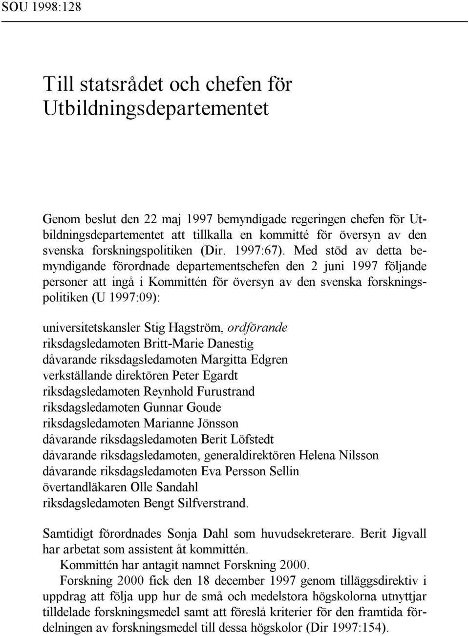 Med stöd av detta bemyndigande förordnade departementschefen den 2 juni 1997 följande personer att ingå i Kommittén för översyn av den svenska forskningspolitiken (U 1997:09): universitetskansler