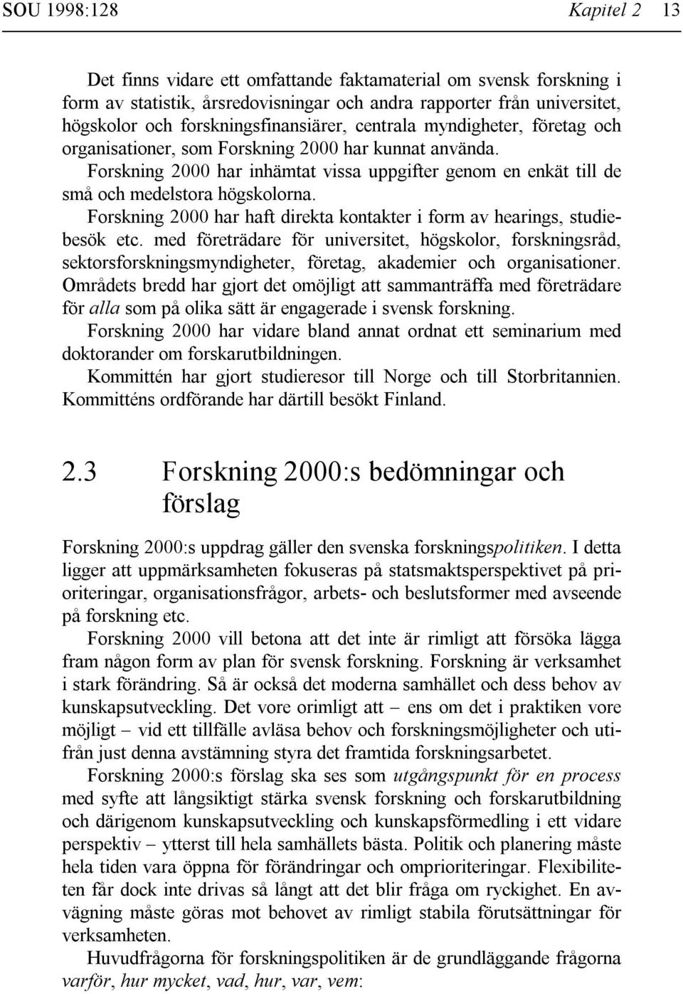 Forskning 2000 har inhämtat vissa uppgifter genom en enkät till de små och medelstora högskolorna. Forskning 2000 har haft direkta kontakter i form av hearings, studiebesök etc.