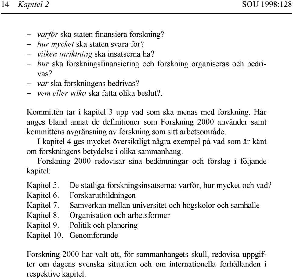 . Kommittén tar i kapitel 3 upp vad som ska menas med forskning. Här anges bland annat de definitioner som Forskning 2000 använder samt kommitténs avgränsning av forskning som sitt arbetsområde.