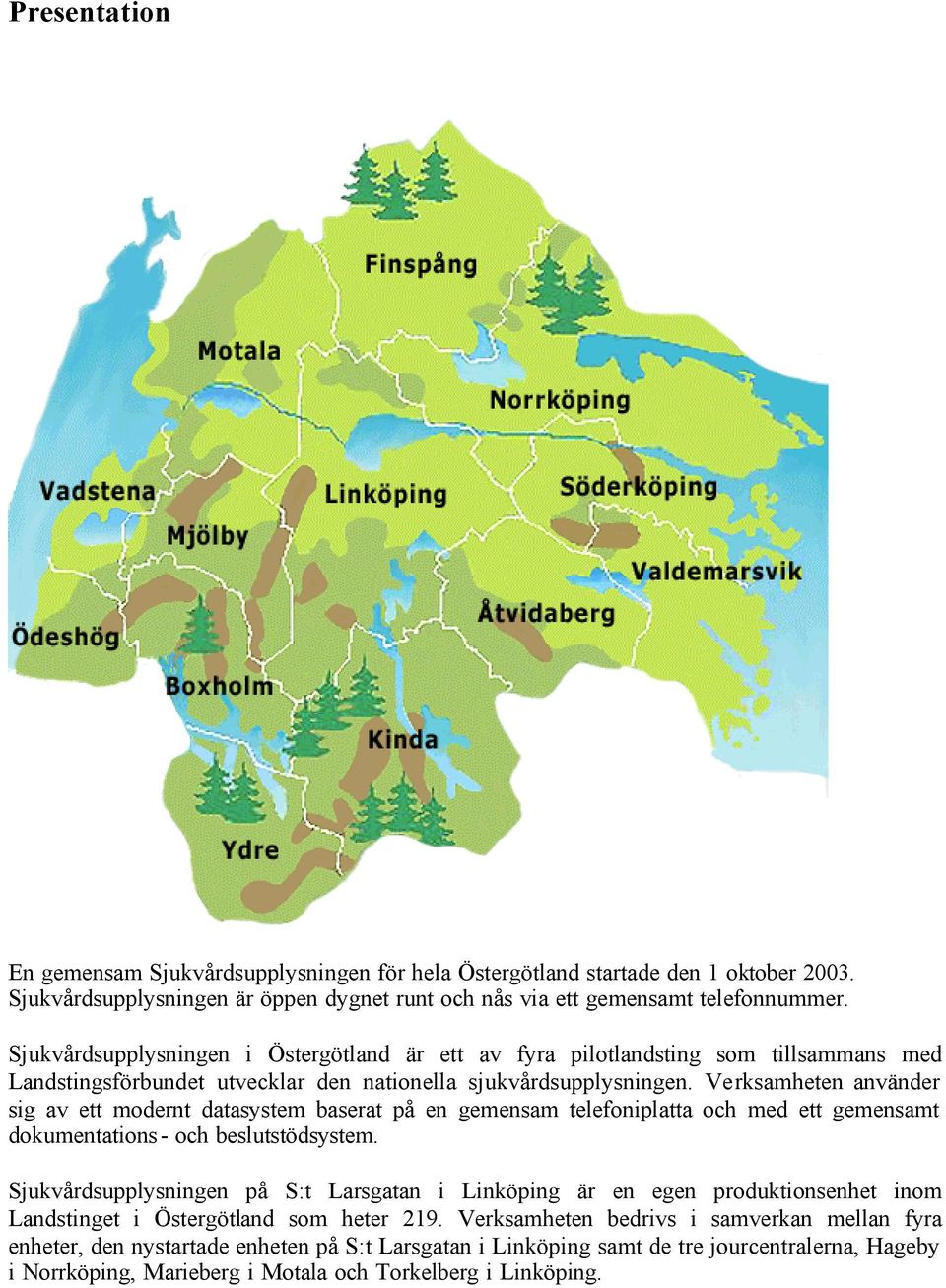 Verksamheten använder sig av ett modernt datasystem baserat på en gemensam telefoniplatta och med ett gemensamt dokumentations- och beslutstödsystem.