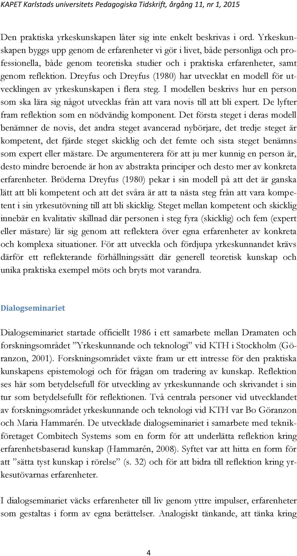 Dreyfus och Dreyfus (1980) har utvecklat en modell för utvecklingen av yrkeskunskapen i flera steg.