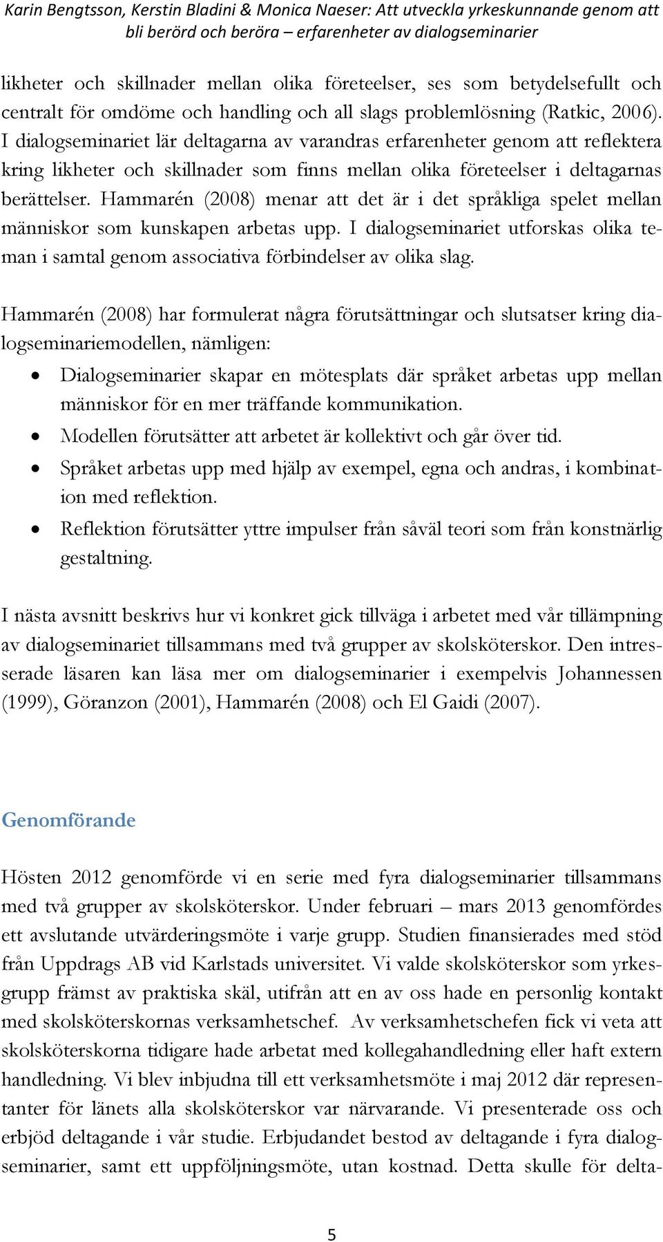 I dialogseminariet lär deltagarna av varandras erfarenheter genom att reflektera kring likheter och skillnader som finns mellan olika företeelser i deltagarnas berättelser.