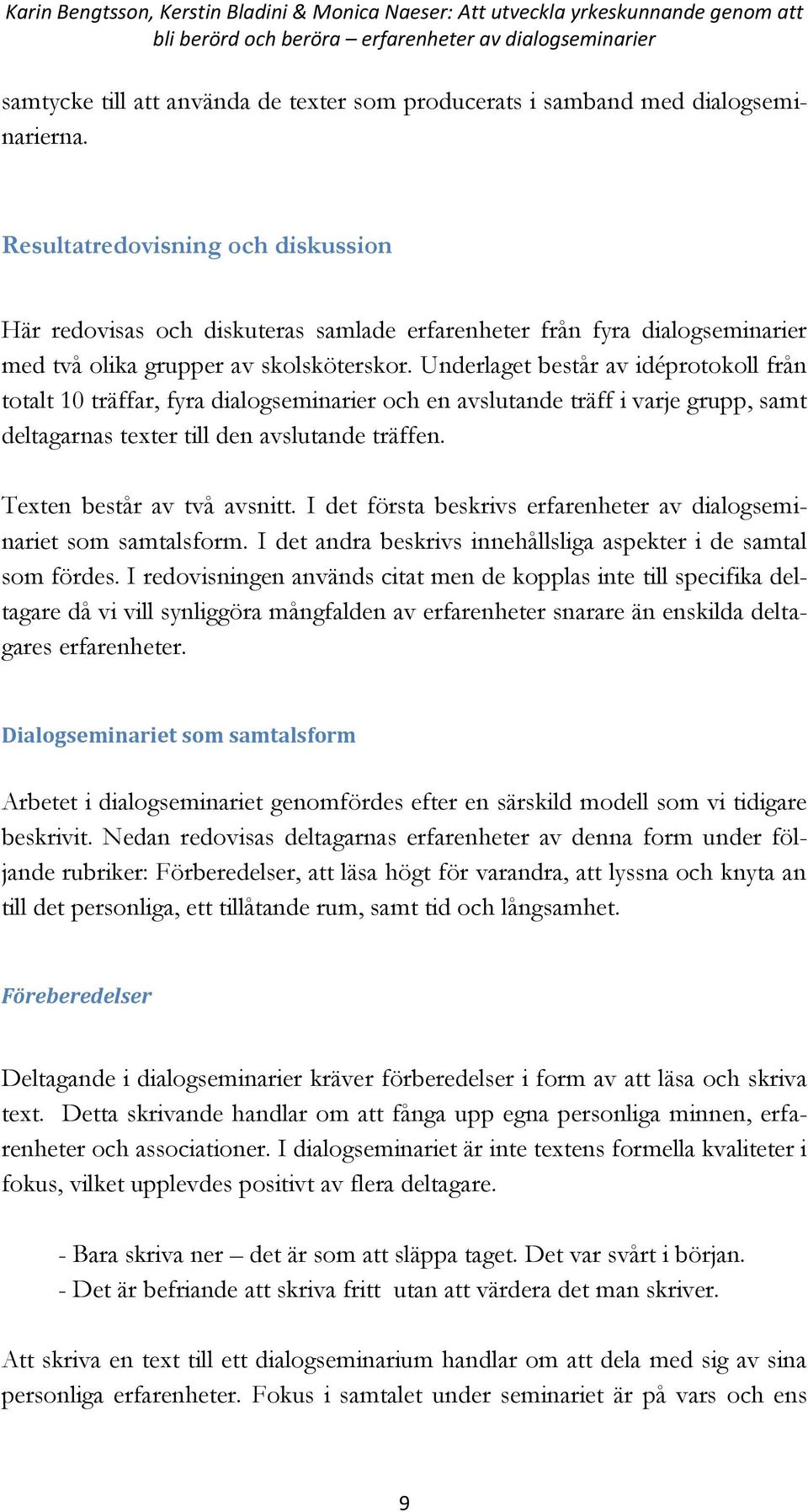 Underlaget består av idéprotokoll från totalt 10 träffar, fyra dialogseminarier och en avslutande träff i varje grupp, samt deltagarnas texter till den avslutande träffen.