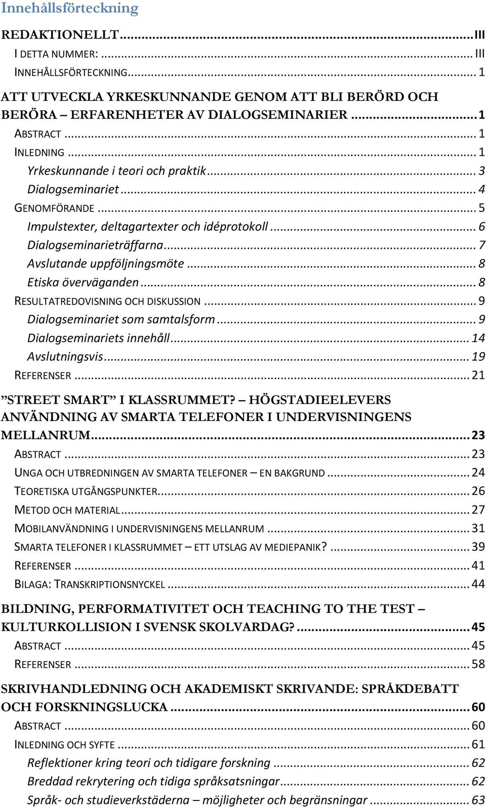 .. 7 Avslutande uppföljningsmöte... 8 Etiska överväganden... 8 RESULTATREDOVISNING OCH DISKUSSION... 9 Dialogseminariet som samtalsform... 9 Dialogseminariets innehåll... 14 Avslutningsvis.