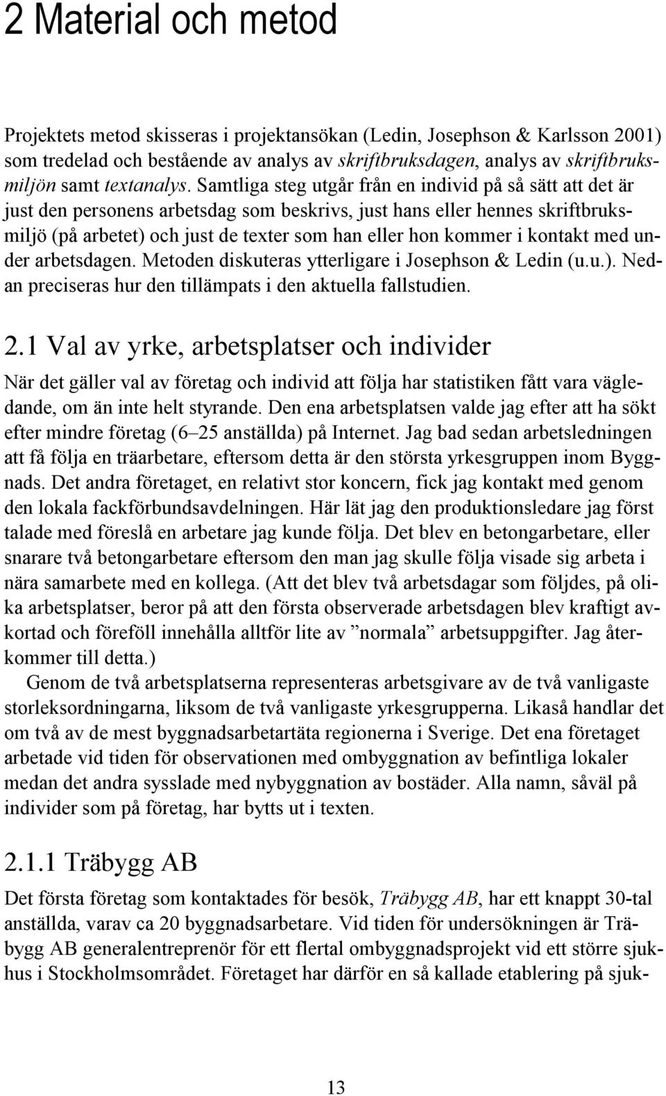 Samtliga steg utgår från en individ på så sätt att det är just den personens arbetsdag som beskrivs, just hans eller hennes skriftbruksmiljö (på arbetet) och just de texter som han eller hon kommer i