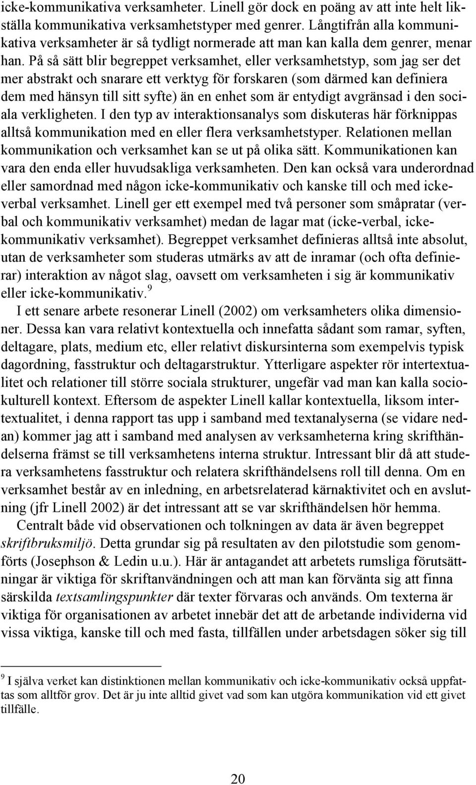 På så sätt blir begreppet verksamhet, eller verksamhetstyp, som jag ser det mer abstrakt och snarare ett verktyg för forskaren (som därmed kan definiera dem med hänsyn till sitt syfte) än en enhet