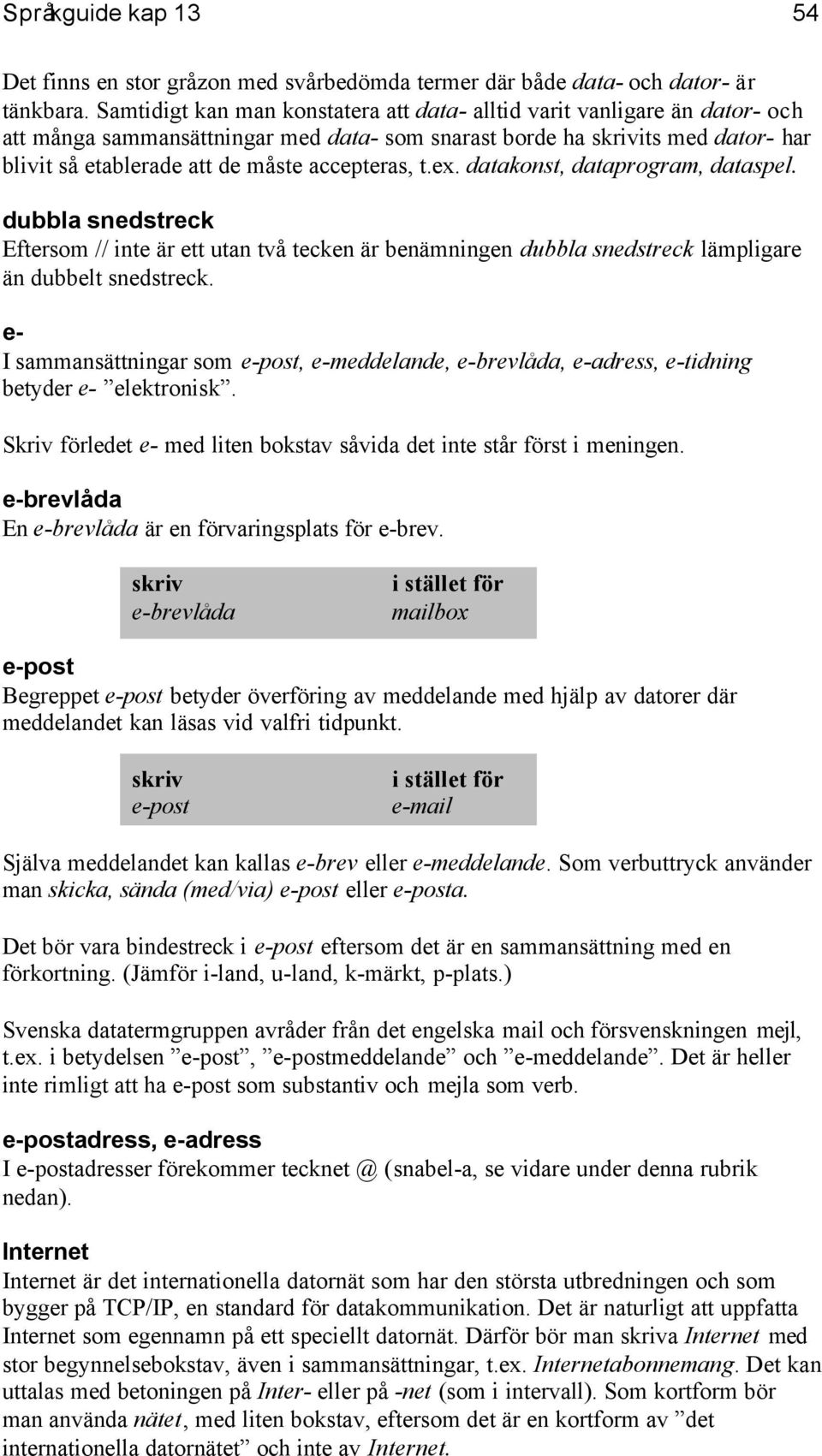 t.ex. datakonst, dataprogram, dataspel. dubbla snedstreck Eftersom // inte är ett utan två tecken är benämningen dubbla snedstreck lämpligare än dubbelt snedstreck.