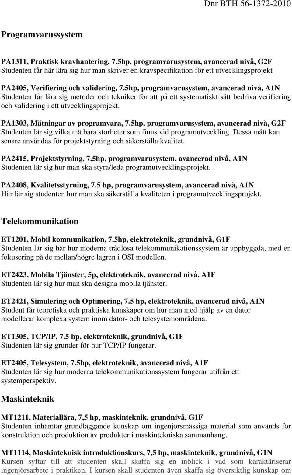 5, programvarusystem, avancerad nivå, A1N Studenten får lära sig metoder och tekniker för att på ett systematiskt sätt bedriva verifiering och validering i ett utvecklingsprojekt.