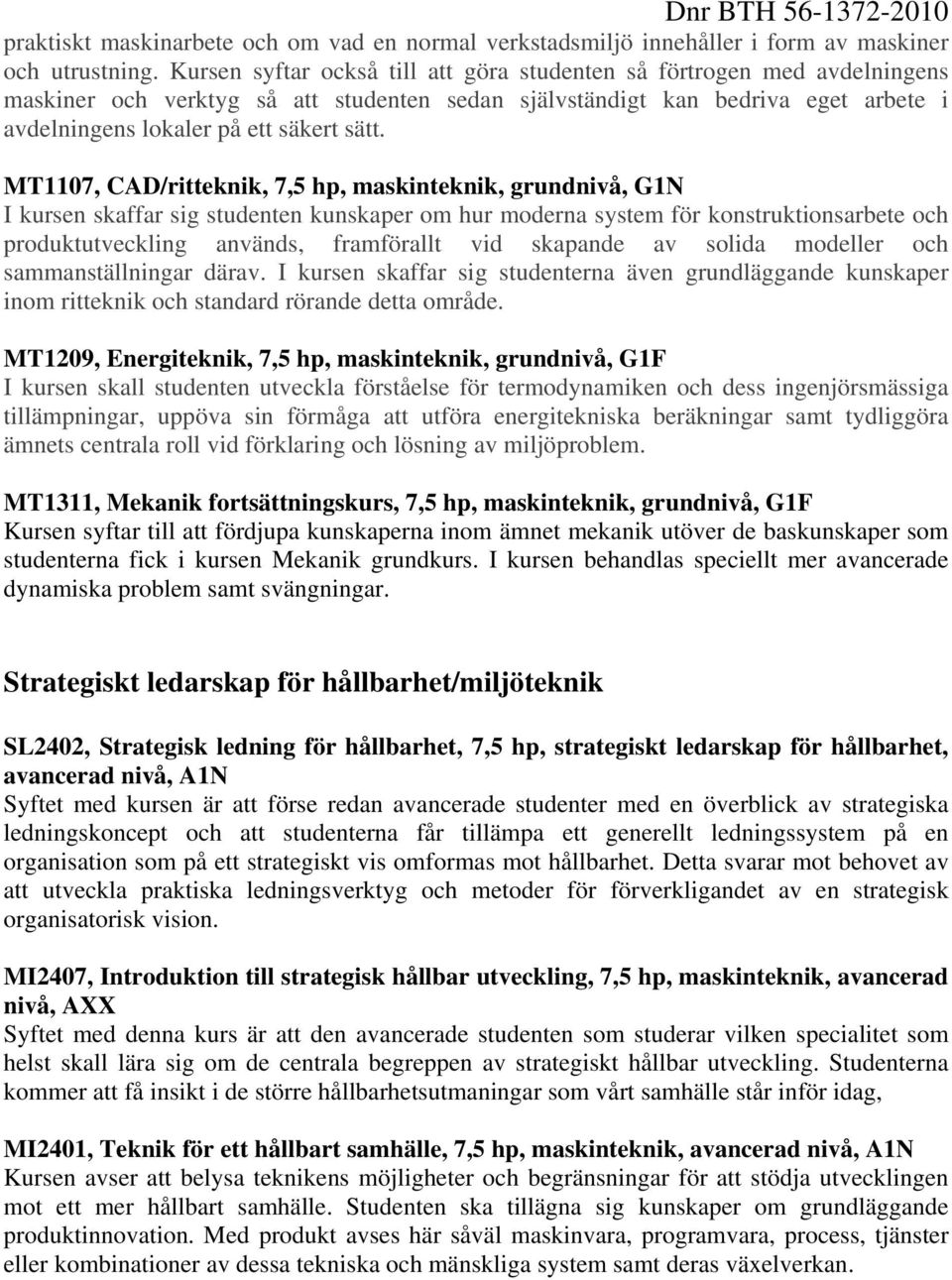 MT1107, CAD/ritteknik,, maskinteknik, grundnivå, G1N I kursen skaffar sig studenten kunskaper om hur moderna system för konstruktionsarbete och produktutveckling används, framförallt vid skapande av