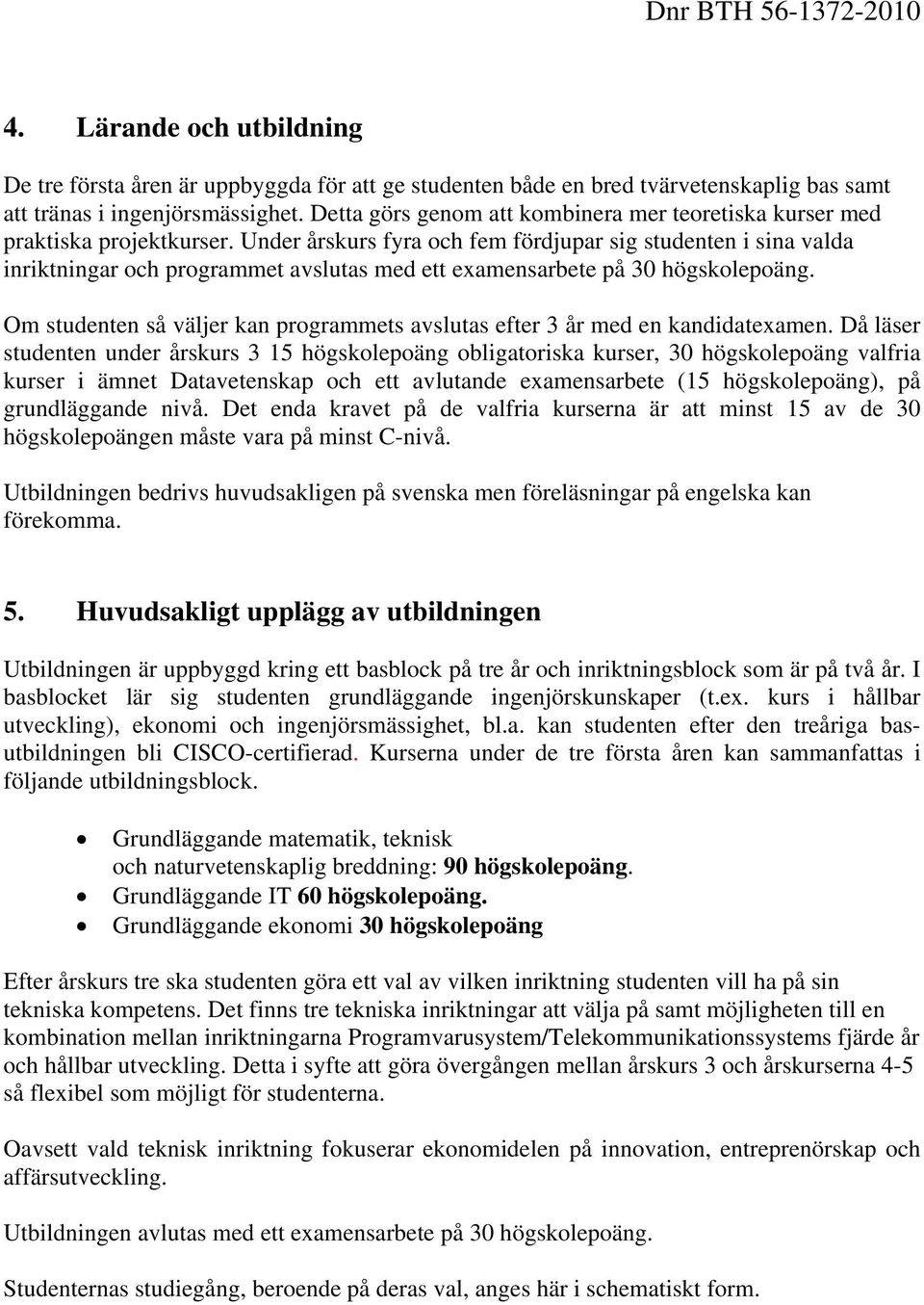 Under årskurs fyra och fem fördjupar sig studenten i sina valda inriktningar och programmet avslutas med ett examensarbete på 30 högskolepoäng.