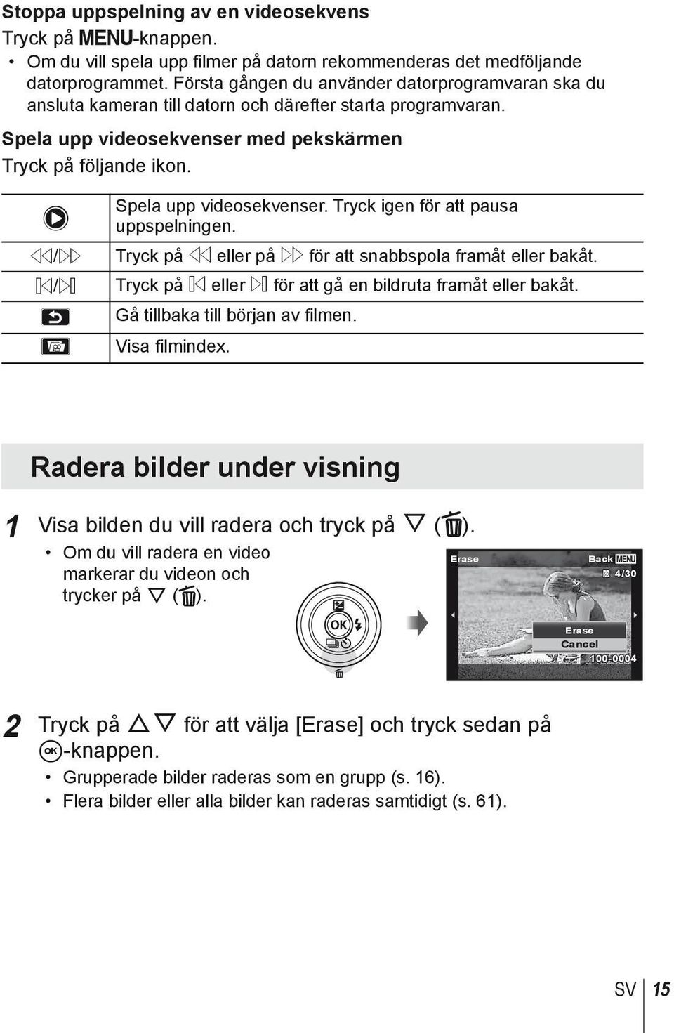 Spela upp videosekvenser. Tryck igen för att pausa uppspelningen. (/* Tryck på ( eller på * för att snabbspola framåt eller bakåt. &/) Tryck på & eller ) för att gå en bildruta framåt eller bakåt.