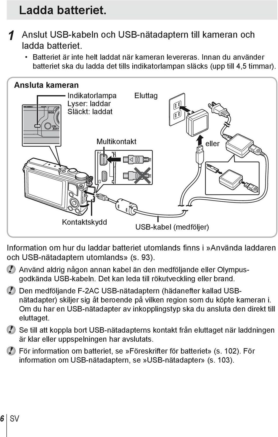 Ansluta kameran Indikatorlampa Lyser: laddar Släckt: laddat Eluttag Multikontakt eller Kontaktskydd USB-kabel (medföljer) Information om hur du laddar batteriet utomlands finns i»använda laddaren och