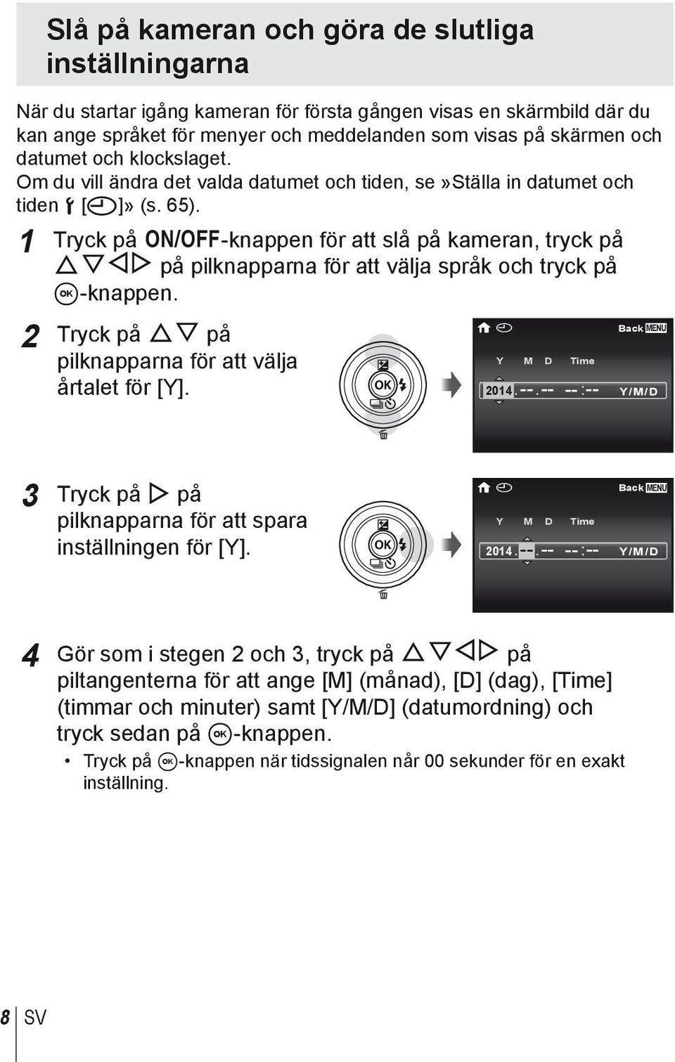 1 Tryck på n-knappen för att slå på kameran, tryck på FGHI på pilknapparna för att välja språk och tryck på A-knappen. 2 Tryck på FG på pilknapparna för att välja årtalet för [Y]. X Y M D Time 2014.