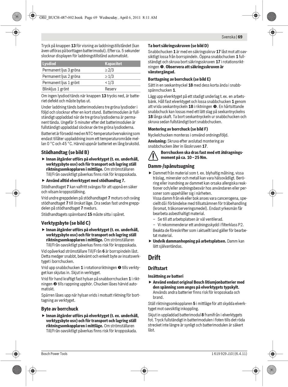 Lysdiod Kapacitet Permanent ljus 3 gröna 2/3 Permanent ljus 2 gröna 1/3 Permanent ljus 1 grönt <1/3 Blinkljus 1 grönt Reserv Om ingen lysdiod tänds när knappen 13 trycks ned, är batteriet defekt och