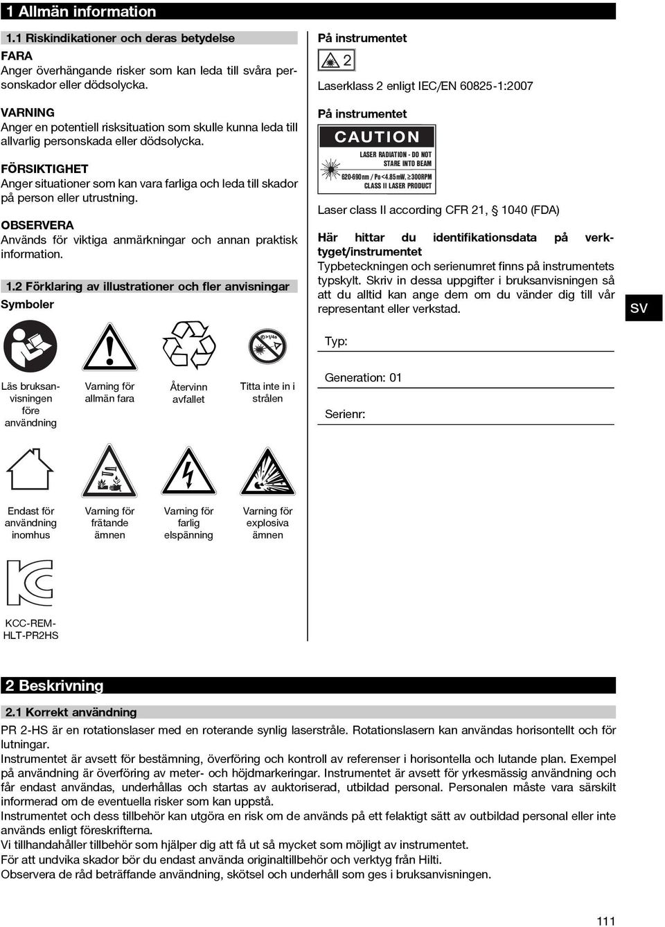 FÖRSIKTIGHET Anger situationer som kan vara farliga och leda till skador på person eller utrustning. Används för viktiga anmärkningar och annan praktisk information. 1.