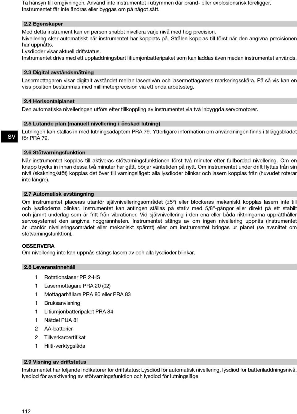 Strålen kopplas till först när den angivna precisionen har uppnåtts. Lysdioder visar aktuell driftstatus.