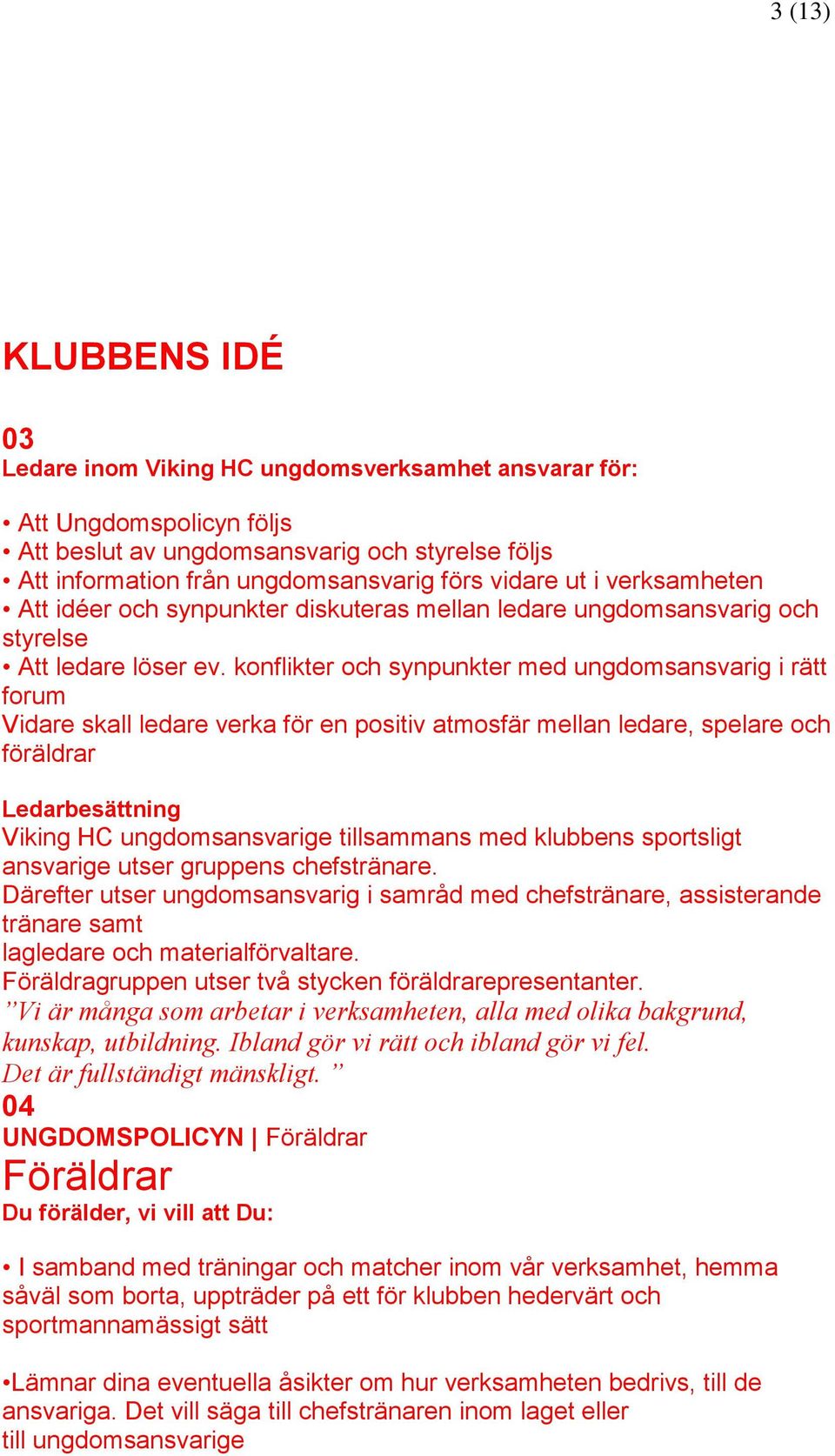 konflikter och synpunkter med ungdomsansvarig i rätt forum Vidare skall ledare verka för en positiv atmosfär mellan ledare, spelare och föräldrar Ledarbesättning Viking HC ungdomsansvarige